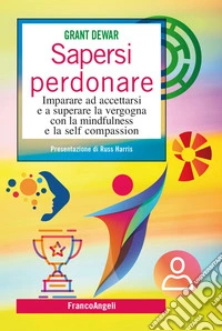Sapersi perdonare. Imparare ad accettarsi e a superare la vergogna con la mindfulness e la self compassion libro