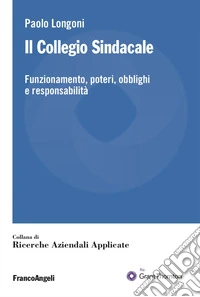 Il collegio sindacale. Funzionamento, poteri, obblighi e responsabilità libro