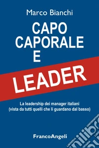 Capo caporale e leader. La leadership dei manager italiani (vista da tutti quelli che li guardano dal basso) libro
