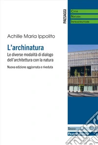 L'archinatura. Le diverse modalità di dialogo dell'architettura con la natura. Nuova ediz. libro