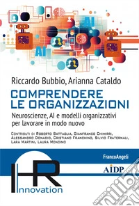Comprendere le organizzazioni. Neuroscienze, AI e modelli organizzativi per lavorare in modo nuovo libro