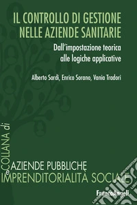 Il controllo di gestione nelle aziende sanitarie. Dall'impostazione teorica alle logiche applicative libro