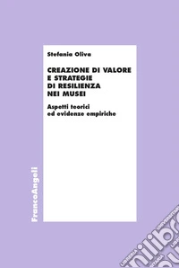 Creazione di valore e strategie di resilienza nei musei. Aspetti teorici ed evidenze empiriche libro