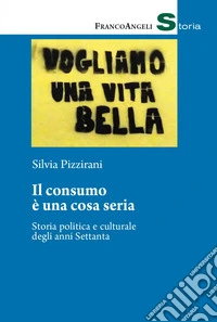 Il consumo è una cosa seria. Storia politica e culturale degli anni Settanta libro