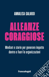 Alleanze coraggiose. Mindset e storie per generare impatto dentro e fuori le organizzazioni libro