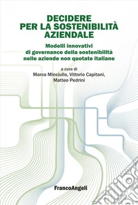Decidere per la sostenibilità aziendale. Modelli innovativi di governance della sostenibilità nelle aziende non quotate italiane libro
