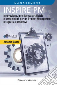 Inspire PM. Innovazione, intelligenza artificiale e sostenibilità per un Project Management integrato e predittivo libro
