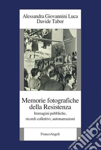 Memorie fotografiche della Resistenza. Immagini pubbliche, ricordi collettivi, autonarrazioni libro