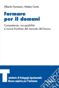 Formare per il domani. Competenze, occupabilità e nuove frontiere del mercato del lavoro libro
