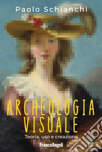 Archeologia visuale. Teoria, uso e creazione libro