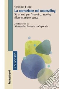 La narrazione nel counseling. Strumenti per l'incontro: ascolto, riformulazione, senso libro
