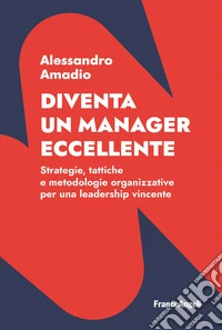 Diventa un manager eccellente. Strategie, tattiche e metodologie organizzative per una leadership vincente libro