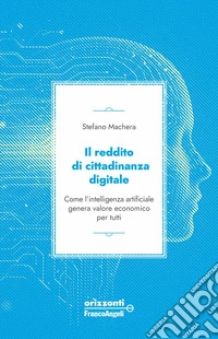 Il reddito di cittadinanza digitale. Come l'intelligenza artificiale genera valore economico per tutti libro