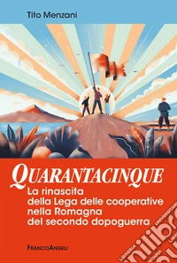 Quarantacinque. La rinascita della Lega delle cooperative nella Romagna del secondo dopoguerra libro