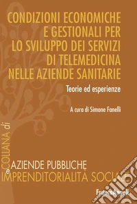 Condizioni economiche e gestionali per lo sviluppo dei servizi di telemedicina nelle aziende sanitarie. Teorie ed esperienze libro