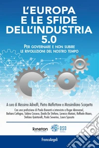 L'Europa e le sfide dell'industria 5.0. Per governare e non subire le rivoluzioni del nostro tempo libro