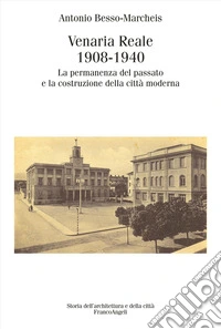 Venaria Reale 1908-1940. La permanenza del passato e la costruzione della città moderna libro