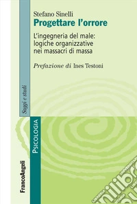 Progettare l'orrore. L'ingegneria del male: logiche organizzative nei massacri di massa libro