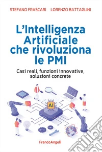 L'intelligenza artificiale che rivoluziona le PMI. Casi reali, funzioni innovative, soluzioni concrete libro