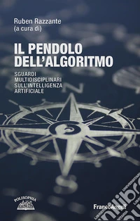 Il pendolo dell'algoritmo. Sguardi multidisciplinari sull' Intelligenza Artificiale libro