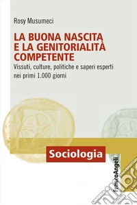 La buona nascita e la genitorialità competente. Vissuti, culture, politiche e saperi esperti nei primi 1.000 giorni libro