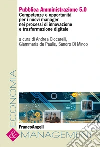 Pubblica Amministrazione 5.0. Competenze e opportunità per i nuovi manager nei processi di innovazione e trasformazione digitale libro