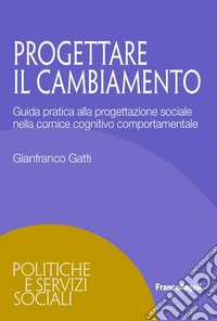 Progettare il cambiamento. Guida pratica alla progettazione sociale nella cornice cognitivo comportamentale libro
