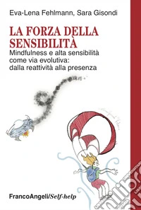 La forza della sensibilità. Mindfulness e alta sensibilità come via evolutiva: dalla reattività alla presenza libro