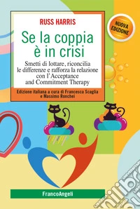 Se la coppia è in crisi. Smetti di lottare, riconcilia le differenze e rafforza la relazione con l'Acceptance and Commitment Therapy libro