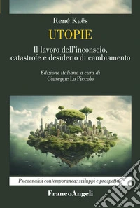 Utopie. Il lavoro dell'inconscio, catastrofe e desiderio di cambiamento libro