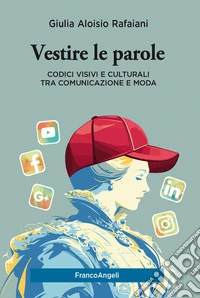 Vestire le parole. Codici visivi e culturali tra comunicazione e moda libro