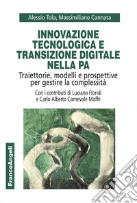 Innovazione tecnologica e transizione digitale nella PA. Traiettorie, modelli e prospettive per gestire la complessità libro