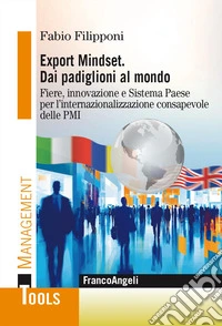 Export Mindset. Dai padiglioni al mondo. Fiere, innovazione e Sistema Paese per l'internazionalizzazione consapevole delle PMI libro