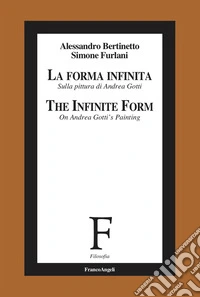 La forma infinita. Sulla pittura di Andrea Gotti-The infinite form. On Andrea Gotti's Painting. Ediz. bilingue libro