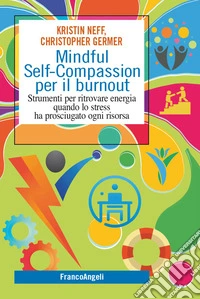 Mindful self-compassion per il burnout. Strumenti per ritrovare energia quando lo stress ha prosciugato ogni risorsa libro
