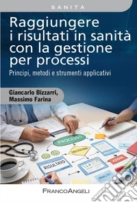 Raggiungere i risultati in sanità con la gestione per processi. Principi, metodi e strumenti applicativi. Con QR Code libro