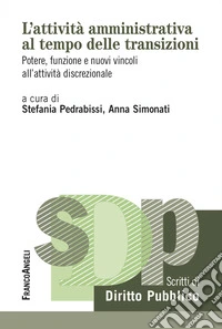 L'attività amministrativa al tempo delle transizioni. Potere, funzione e nuovi vincoli all'attività discrezionale libro