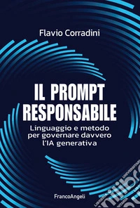 Il prompt responsabile. Linguaggio e metodo per governare davvero l'IA generativa libro