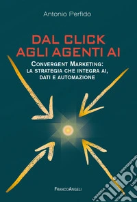 Dal click agli agenti AI. Convergent marketing: la strategia che integra AI, dati e automazione