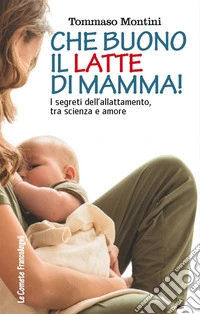 Che buono il latte di mamma! I segreti dell'allattamento, tra scienza e amore libro
