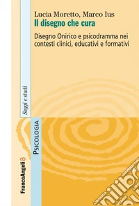 Il disegno che cura. Disegno onirico e psicodramma nei contesti clinici, educativi e formativi libro