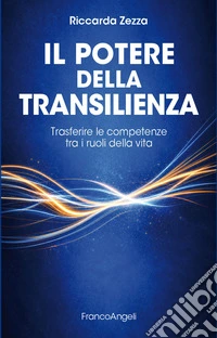 Il potere della transilienza. Trasferire le competenze tra i ruoli della vita