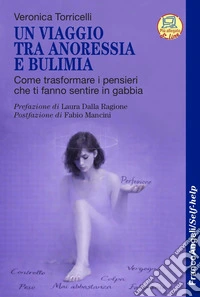 Un viaggio tra anoressia e bulimia. Come trasformare i pensieri che ti fanno sentire in gabbia libro
