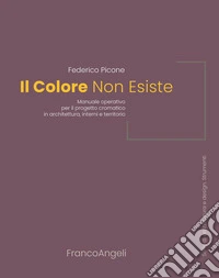Il colore non esiste. Manuale operativo per il progetto cromatico in architettura, interni e territorio libro