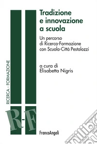 Tradizione e innovazione a scuola. Un percorso di Ricerca-Formazione con Scuola-Città Pestalozzi libro