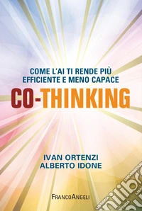 Co-thinking. Come l'AI ti rende più efficiente e meno capace libro