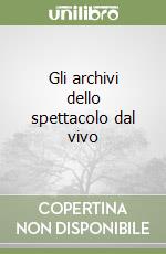 Gli archivi dello spettacolo dal vivo libro