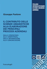Il contributo delle scienze umanistiche alla elaborazione dei principali processi aziendali. Dalla conoscenza alla competenza, dalla informazione alla comunicazione