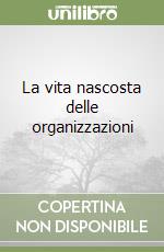 La vita nascosta delle organizzazioni libro