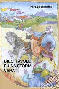 Dieci favole e una storia vera. Ediz. illustrata libro
